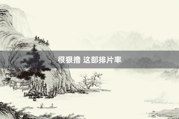 很狠撸 这部排片率
