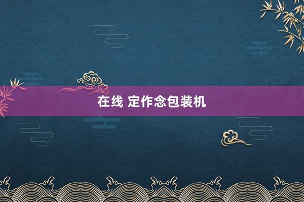 在线 定作念包装机