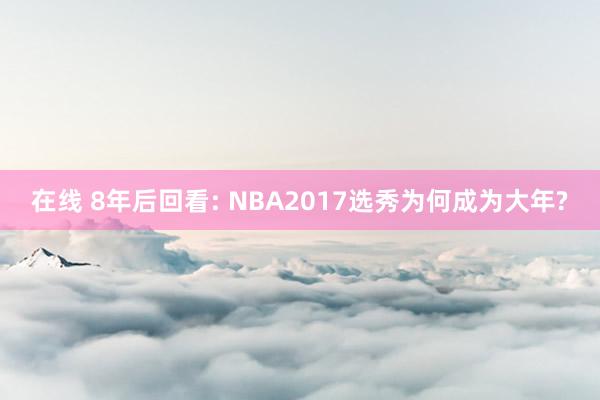 在线 8年后回看: NBA2017选秀为何成为大年?