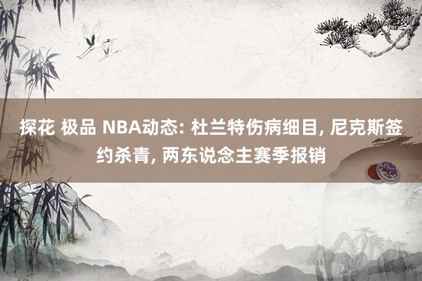 探花 极品 NBA动态: 杜兰特伤病细目， 尼克斯签约杀青， 两东说念主赛季报销