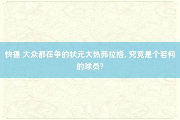 快播 大众都在争的状元大热弗拉格， 究竟是个若何的球员?