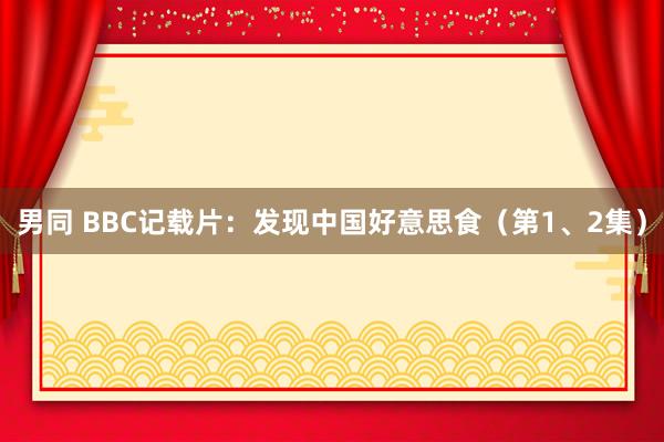 男同 BBC记载片：发现中国好意思食（第1、2集）