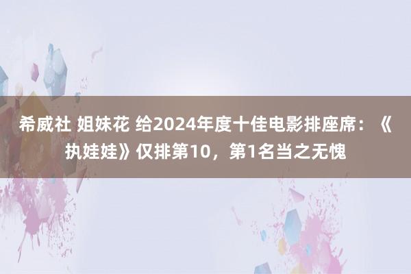 希威社 姐妹花 给2024年度十佳电影排座席：《执娃娃》仅排第10，第1名当之无愧