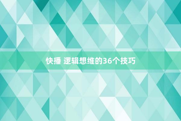 快播 逻辑想维的36个技巧