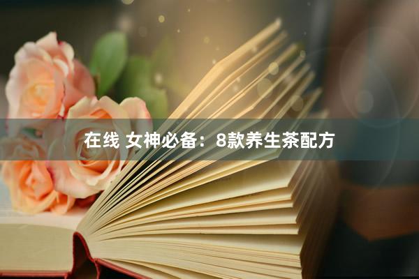 在线 女神必备：8款养生茶配方