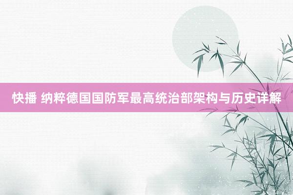 快播 纳粹德国国防军最高统治部架构与历史详解